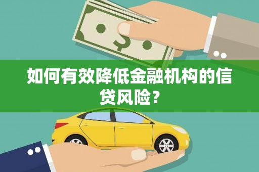 宜兰如何有效降低金融机构的信贷风险？