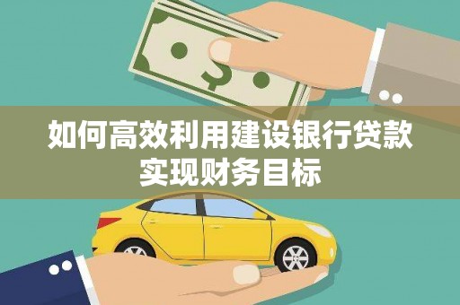 宜兰如何高效利用建设银行贷款实现财务目标