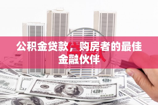宜兰公积金贷款，购房者的最佳金融伙伴