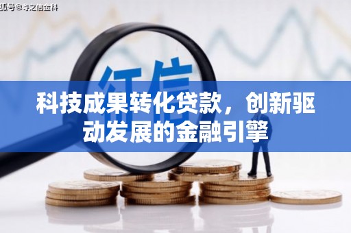 宜兰科技成果转化贷款，创新驱动发展的金融引擎