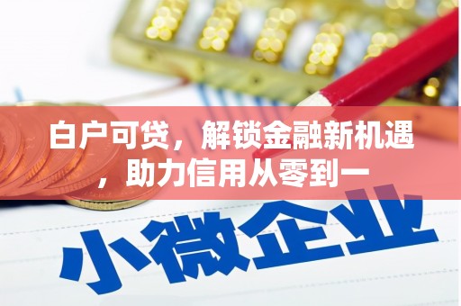 宜兰白户可贷，解锁金融新机遇，助力信用从零到一