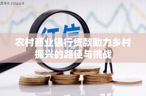 宜兰农村商业银行贷款助力乡村振兴的路径与挑战