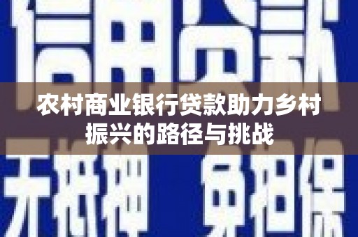 宜兰农村商业银行贷款助力乡村振兴的路径与挑战