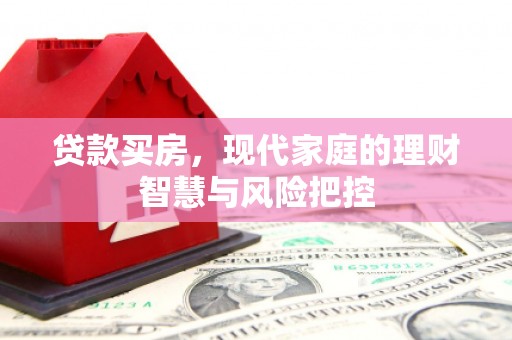 宜兰贷款买房，现代家庭的理财智慧与风险把控
