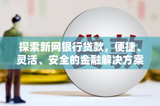 宜兰探索新网银行贷款，便捷、灵活、安全的金融解决方案