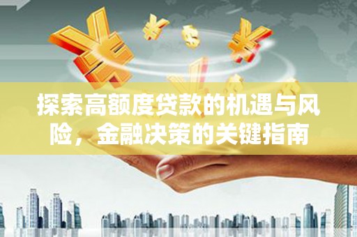 宜兰探索高额度贷款的机遇与风险，金融决策的关键指南