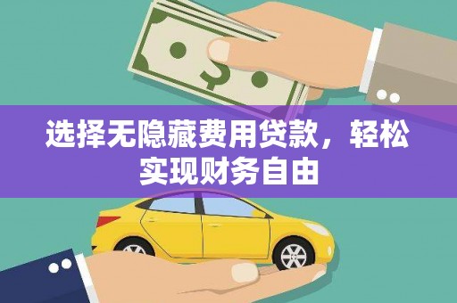 宜兰选择无隐藏费用贷款，轻松实现财务自由
