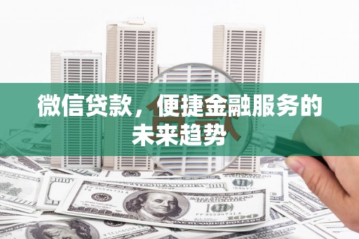 宜兰微信贷款，便捷金融服务的未来趋势