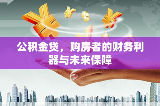宜兰公积金贷，购房者的财务利器与未来保障