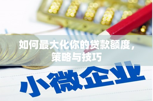 宜兰如何最大化你的贷款额度，策略与技巧