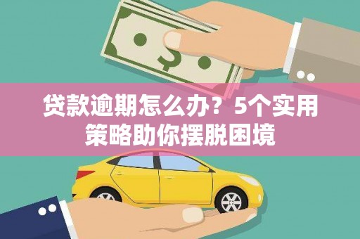 宜兰贷款逾期怎么办？5个实用策略助你摆脱困境