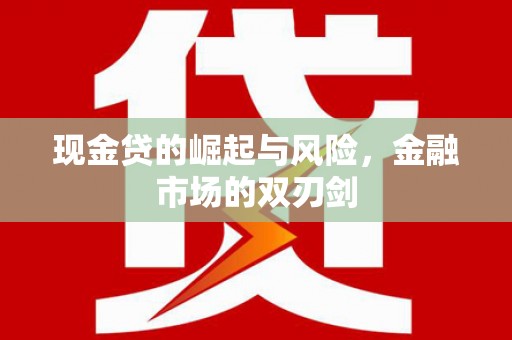 宜兰现金贷的崛起与风险，金融市场的双刃剑