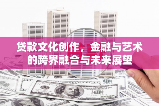 宜兰贷款文化创作，金融与艺术的跨界融合与未来展望