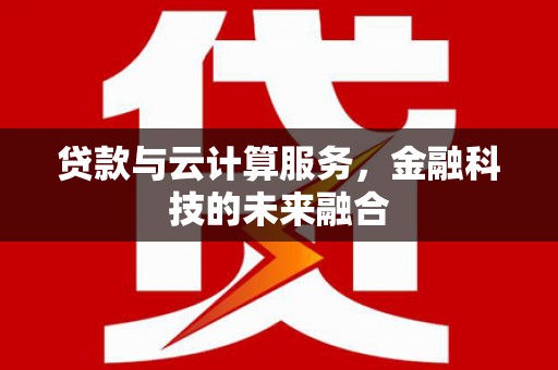 宜兰贷款与云计算服务，金融科技的未来融合