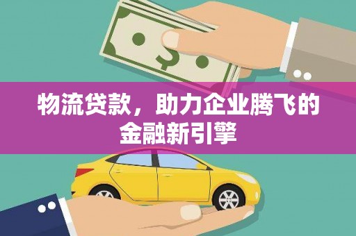 宜兰物流贷款，助力企业腾飞的金融新引擎