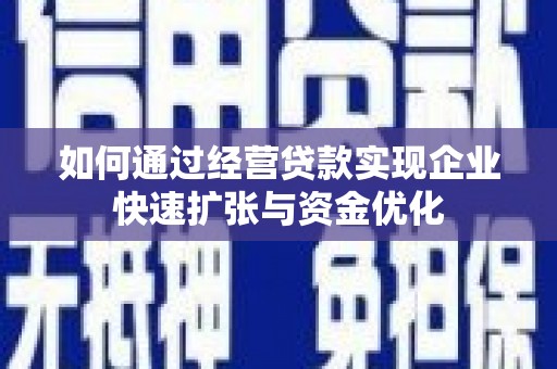 宜兰如何通过经营贷款实现企业快速扩张与资金优化