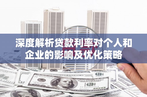 宜兰深度解析贷款利率对个人和企业的影响及优化策略