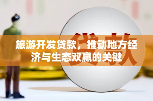 宜兰旅游开发贷款，推动地方经济与生态双赢的关键