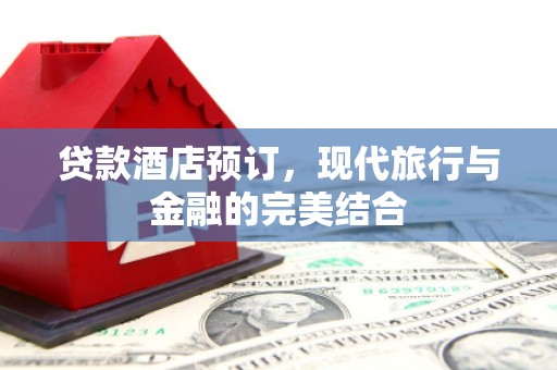 宜兰贷款酒店预订，现代旅行与金融的完美结合