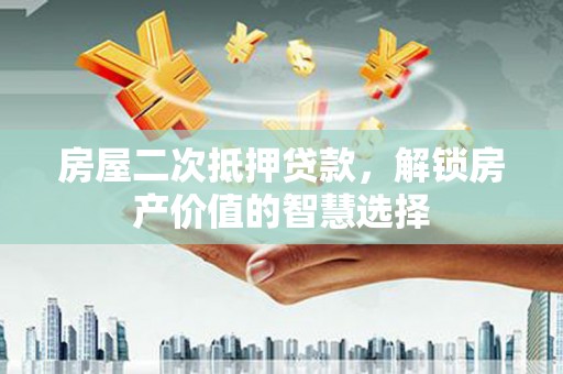 宜兰房屋二次抵押贷款，解锁房产价值的智慧选择