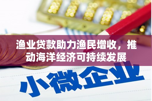 宜兰渔业贷款助力渔民增收，推动海洋经济可持续发展