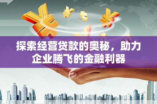 宜兰探索经营贷款的奥秘，助力企业腾飞的金融利器