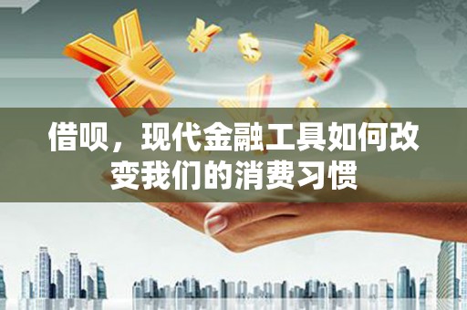 宜兰借呗，现代金融工具如何改变我们的消费习惯