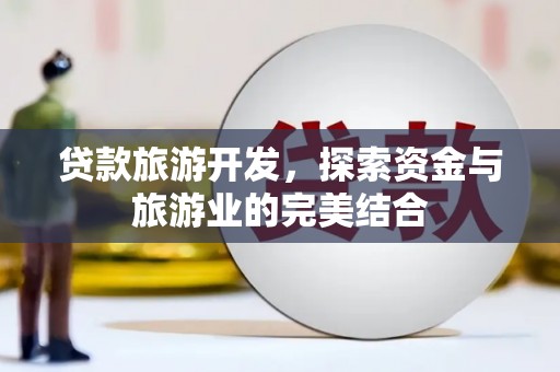 宜兰贷款旅游开发，探索资金与旅游业的完美结合