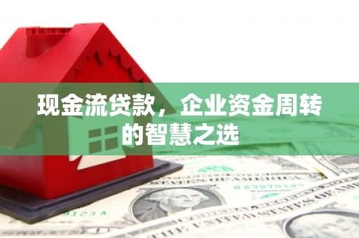 宜兰现金流贷款，企业资金周转的智慧之选