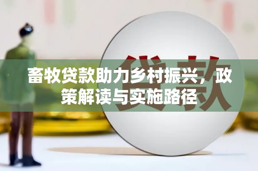 宜兰畜牧贷款助力乡村振兴，政策解读与实施路径