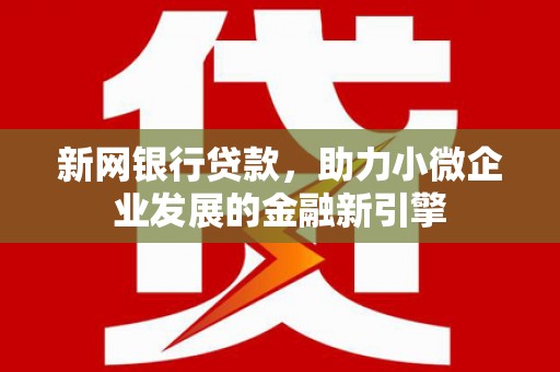 宜兰新网银行贷款，助力小微企业发展的金融新引擎