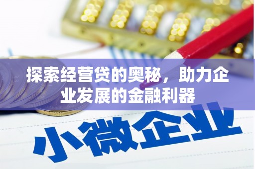 宜兰探索经营贷的奥秘，助力企业发展的金融利器