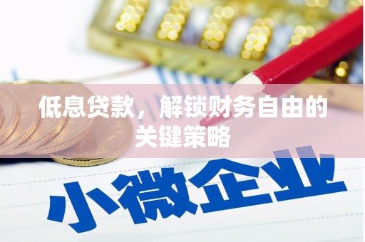 宜兰低息贷款，解锁财务自由的关键策略
