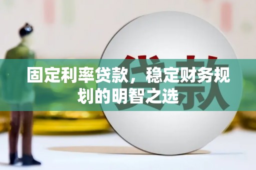 宜兰固定利率贷款，稳定财务规划的明智之选