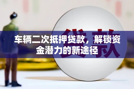 宜兰车辆二次抵押贷款，解锁资金潜力的新途径