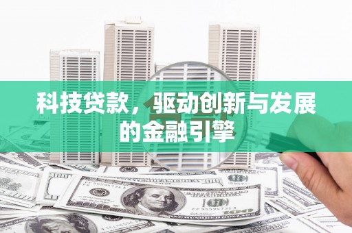 宜兰科技贷款，驱动创新与发展的金融引擎