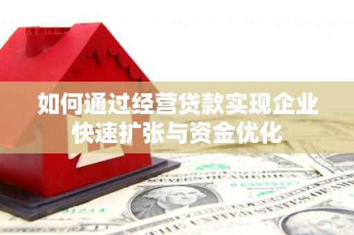 宜兰如何通过经营贷款实现企业快速扩张与资金优化