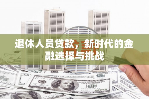 宜兰退休人员贷款，新时代的金融选择与挑战