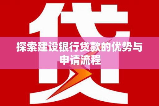 宜兰探索建设银行贷款的优势与申请流程