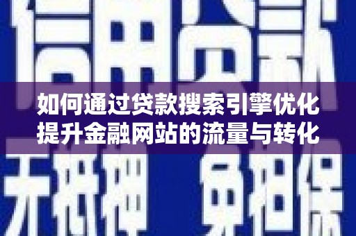 宜兰如何通过贷款搜索引擎优化提升金融网站的流量与转化率