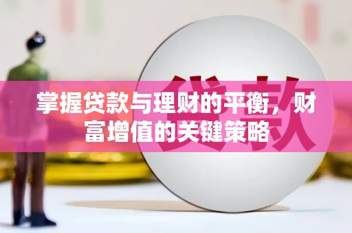 宜兰掌握贷款与理财的平衡，财富增值的关键策略