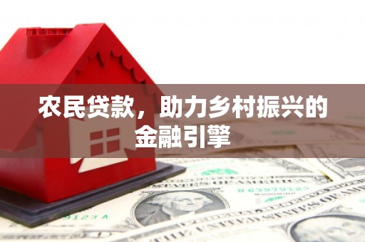 宜兰农民贷款，助力乡村振兴的金融引擎