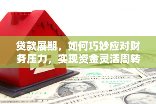 宜兰贷款展期，如何巧妙应对财务压力，实现资金灵活周转