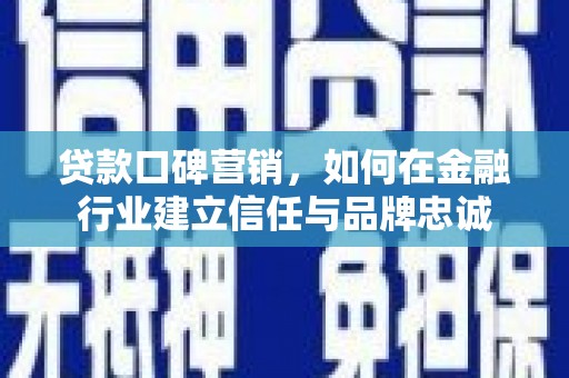 宜兰贷款口碑营销，如何在金融行业建立信任与品牌忠诚