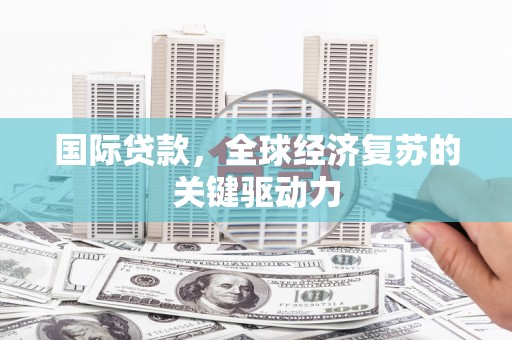 宜兰国际贷款，全球经济复苏的关键驱动力
