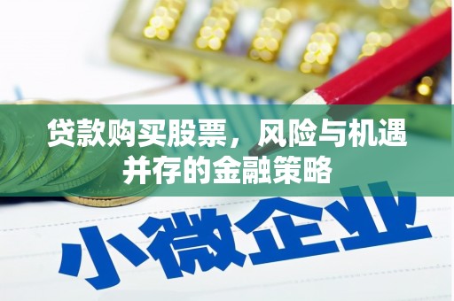 宜兰贷款购买股票，风险与机遇并存的金融策略