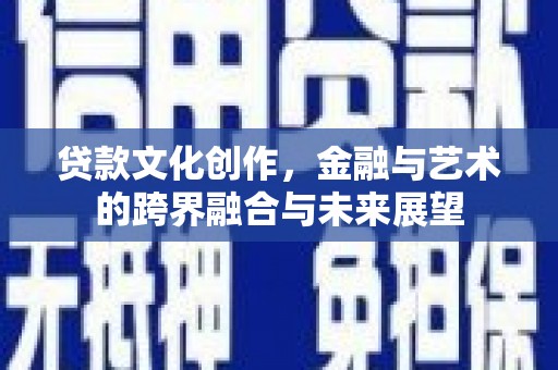 宜兰贷款文化创作，金融与艺术的跨界融合与未来展望