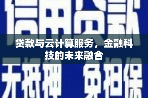 宜兰贷款与云计算服务，金融科技的未来融合