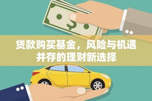 宜兰贷款购买基金，风险与机遇并存的理财新选择