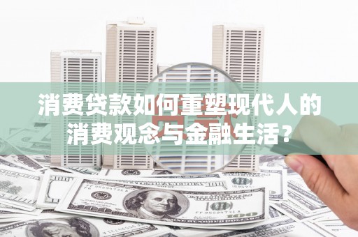 宜兰消费贷款如何重塑现代人的消费观念与金融生活？